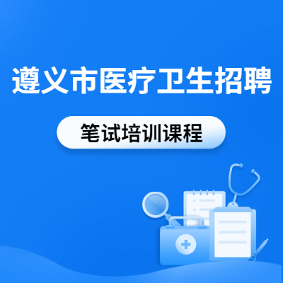 2020年贵州省遵义市医疗卫生招聘培训课程